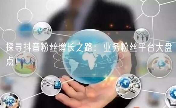 探寻抖音粉丝增长之路：业务粉丝平台大盘点！