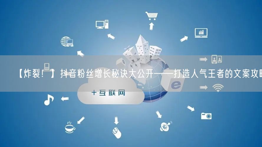 【炸裂！】抖音粉丝增长秘诀大公开——打造人气王者的文案攻略