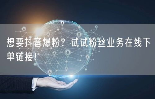 想要抖音爆粉？试试粉丝业务在线下单链接！