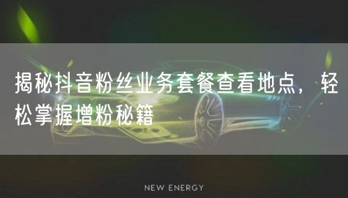 揭秘抖音粉丝业务套餐查看地点，轻松掌握增粉秘籍
