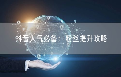 抖音人气必备：粉丝提升攻略