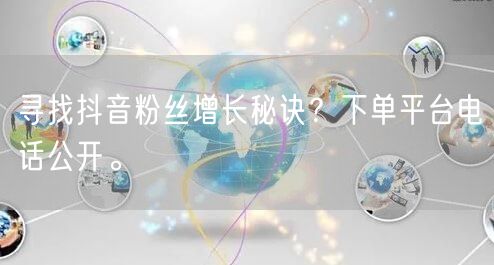 寻找抖音粉丝增长秘诀？下单平台电话公开。