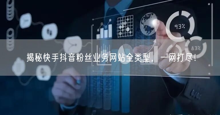 揭秘快手抖音粉丝业务网站全类型，一网打尽！