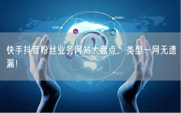 快手抖音粉丝业务网站大盘点，类型一网无遗漏！