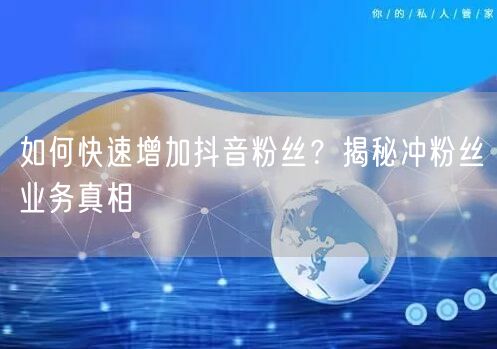 如何快速增加抖音粉丝？揭秘冲粉丝业务真相