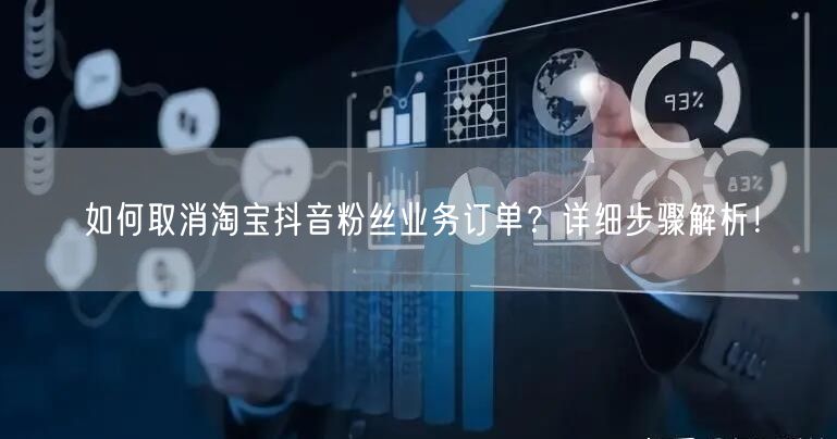 如何取消淘宝抖音粉丝业务订单？详细步骤解析！