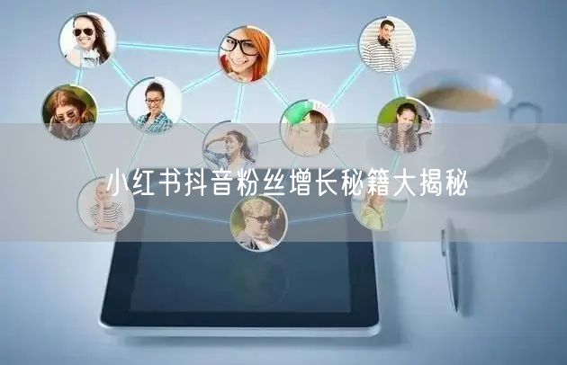 小红书抖音粉丝增长秘籍大揭秘