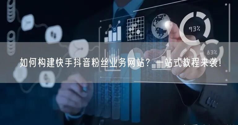 如何构建快手抖音粉丝业务网站？一站式教程来袭！