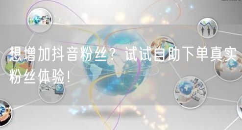 想增加抖音粉丝？试试自助下单真实粉丝体验！