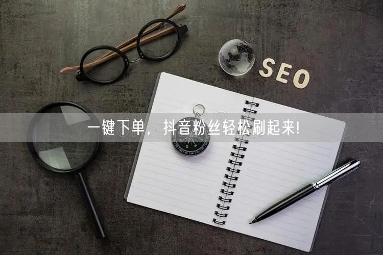 一键下单，抖音粉丝轻松刷起来!