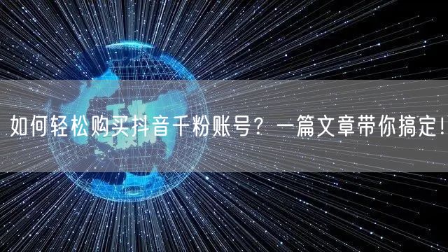 如何轻松购买抖音千粉账号？一篇文章带你搞定！