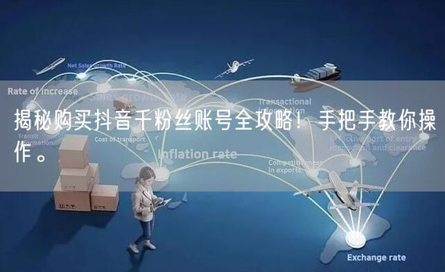 揭秘购买抖音千粉丝账号全攻略！手把手教你操作。