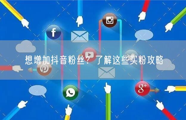 想增加抖音粉丝？了解这些买粉攻略