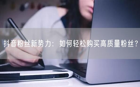 抖音粉丝新势力：如何轻松购买高质量粉丝？