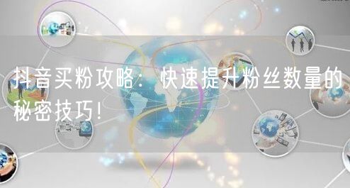 抖音买粉攻略：快速提升粉丝数量的秘密技巧！