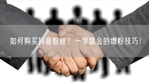 如何购买抖音粉丝？一学就会的增粉技巧！