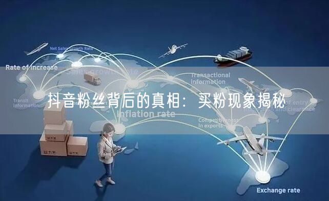 抖音粉丝背后的真相：买粉现象揭秘