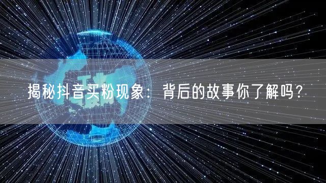 揭秘抖音买粉现象：背后的故事你了解吗？