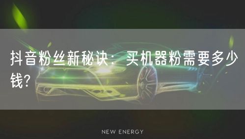 抖音粉丝新秘诀：买机器粉需要多少钱?