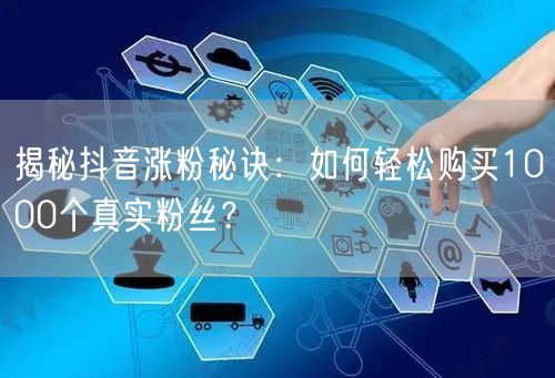 揭秘抖音涨粉秘诀：如何轻松购买1000个真实粉丝？
