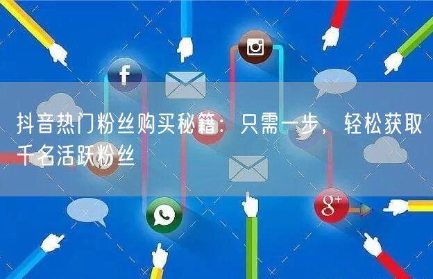 抖音热门粉丝购买秘籍：只需一步，轻松获取千名活跃粉丝