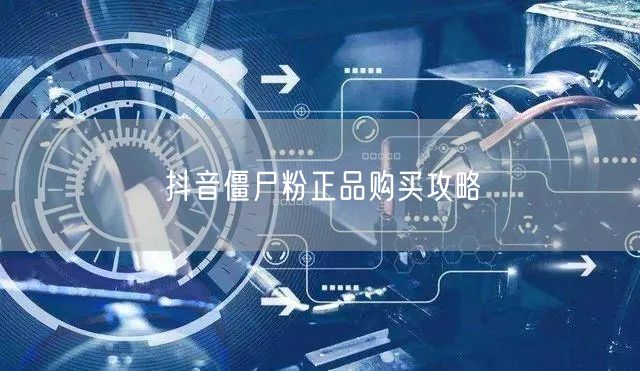 抖音僵尸粉正品购买攻略