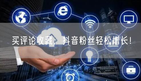 买评论收藏，抖音粉丝轻松增长！