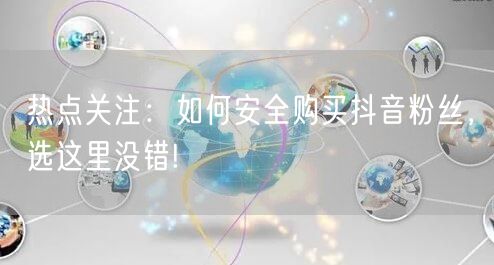 热点关注：如何安全购买抖音粉丝，选这里没错!