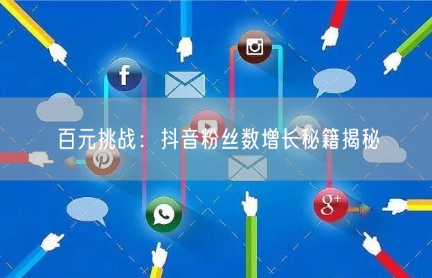 百元挑战：抖音粉丝数增长秘籍揭秘