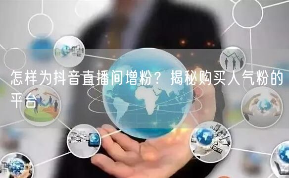 怎样为抖音直播间增粉？揭秘购买人气粉的平台
