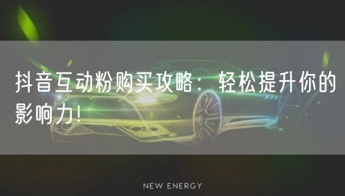 抖音互动粉购买攻略：轻松提升你的影响力！