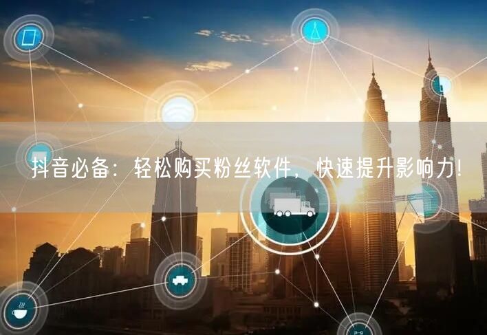 抖音必备：轻松购买粉丝软件，快速提升影响力！