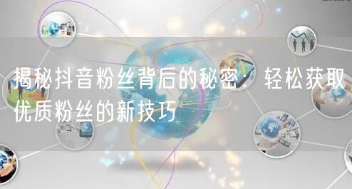 揭秘抖音粉丝背后的秘密：轻松获取优质粉丝的新技巧