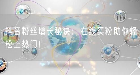 抖音粉丝增长秘诀：在线买粉助你轻松上热门！