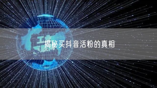 揭秘买抖音活粉的真相