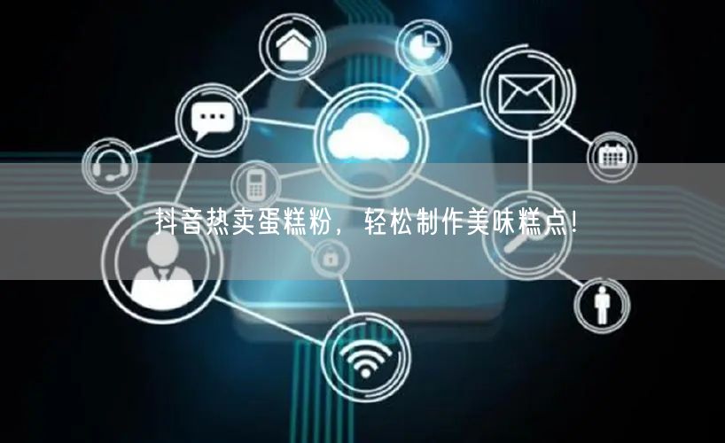 抖音热卖蛋糕粉，轻松制作美味糕点！