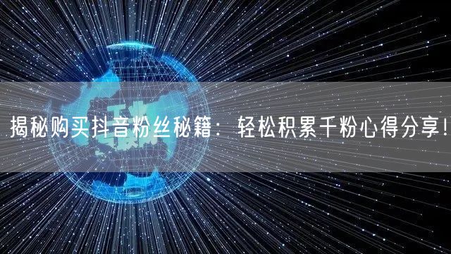 揭秘购买抖音粉丝秘籍：轻松积累千粉心得分享！