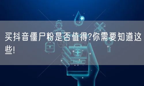 买抖音僵尸粉是否值得?你需要知道这些!