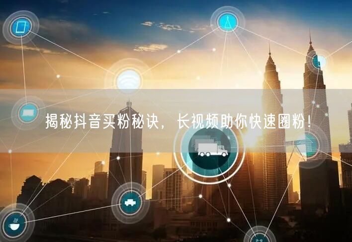 揭秘抖音买粉秘诀，长视频助你快速圈粉！
