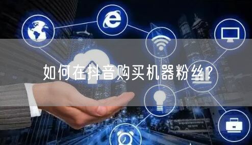 如何在抖音购买机器粉丝？