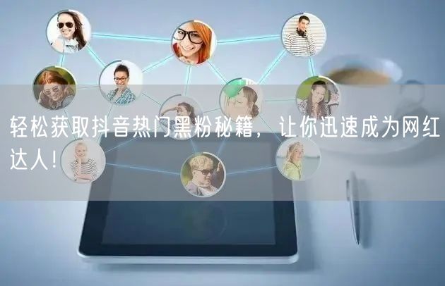 轻松获取抖音热门黑粉秘籍，让你迅速成为网红达人！
