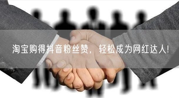 淘宝购得抖音粉丝赞，轻松成为网红达人!