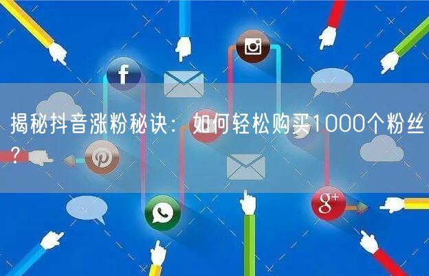 揭秘抖音涨粉秘诀：如何轻松购买1000个粉丝？
