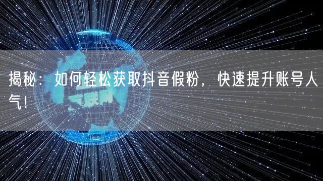 揭秘：如何轻松获取抖音假粉，快速提升账号人气！