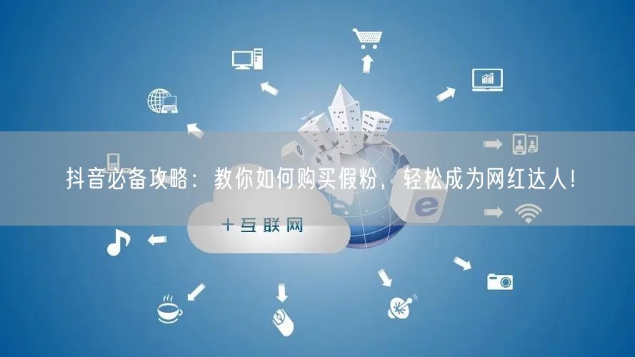 抖音必备攻略：教你如何购买假粉，轻松成为网红达人！