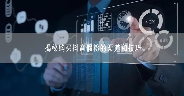 揭秘购买抖音假粉的渠道和技巧