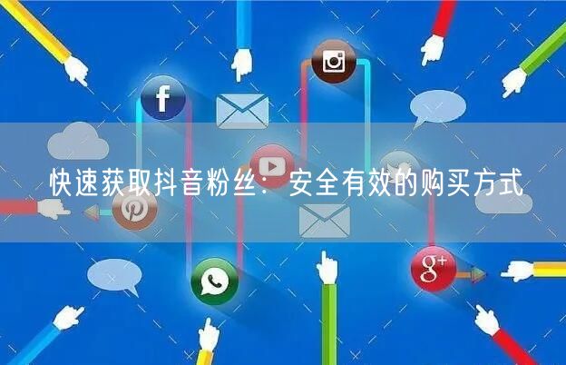 快速获取抖音粉丝：安全有效的购买方式
