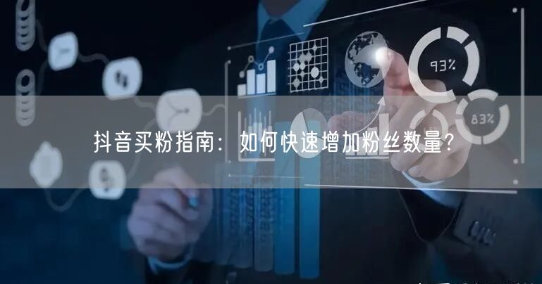 抖音买粉指南：如何快速增加粉丝数量？