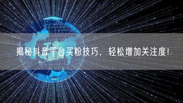 揭秘抖音平台买粉技巧，轻松增加关注度！