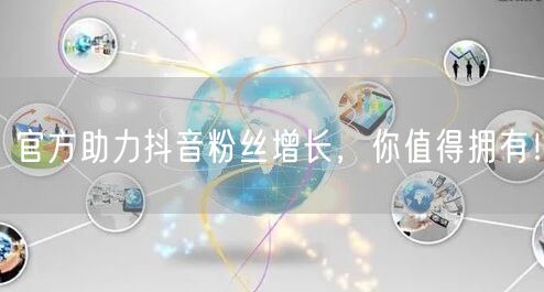 官方助力抖音粉丝增长，你值得拥有！